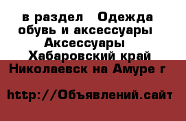  в раздел : Одежда, обувь и аксессуары » Аксессуары . Хабаровский край,Николаевск-на-Амуре г.